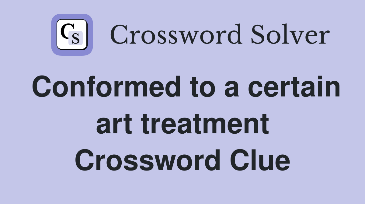 Conformed to a certain art treatment Crossword Clue