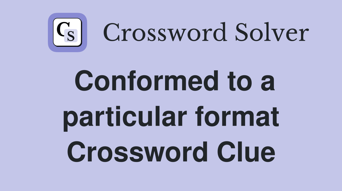 Conformed to a particular format Crossword Clue