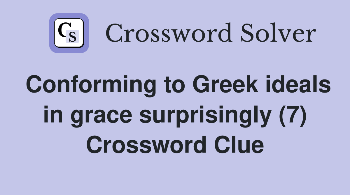 Conforming to Greek ideals in grace surprisingly (7) Crossword Clue