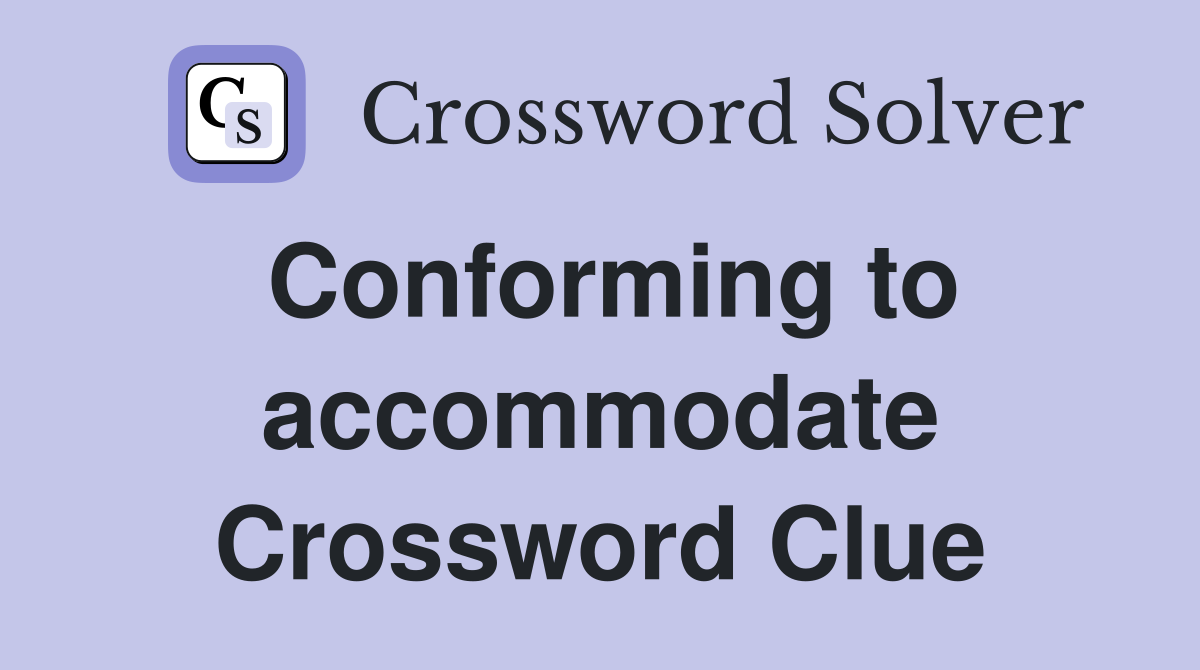 Conforming to accommodate Crossword Clue