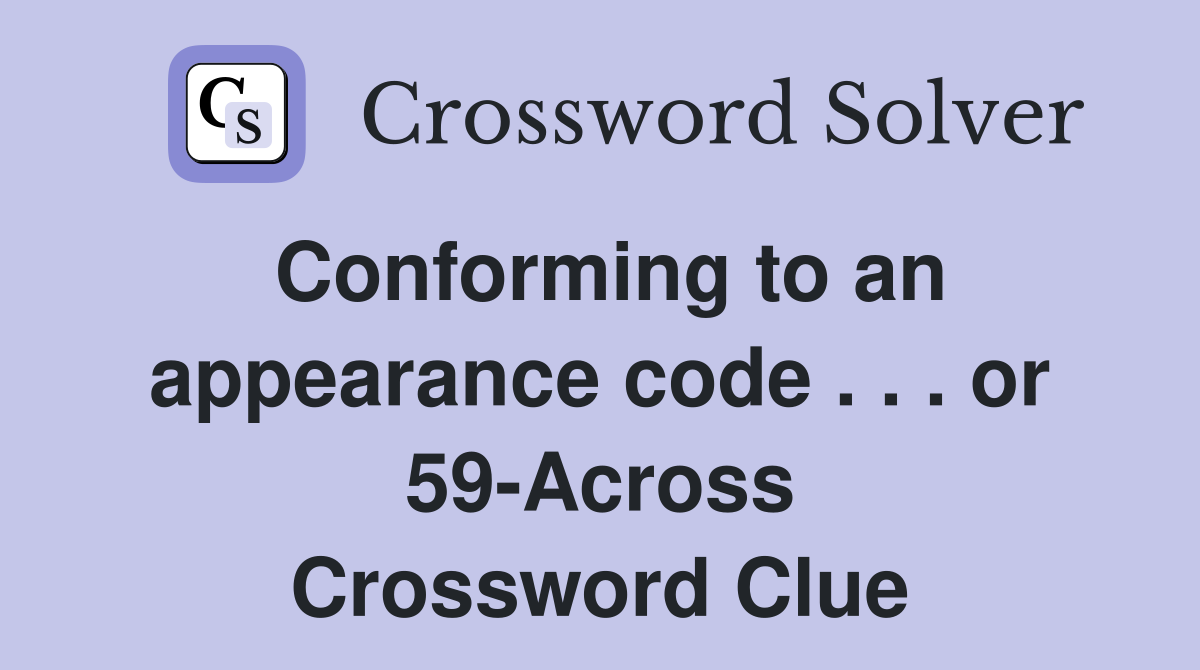 Conforming to an appearance code . . . or 59-Across Crossword Clue