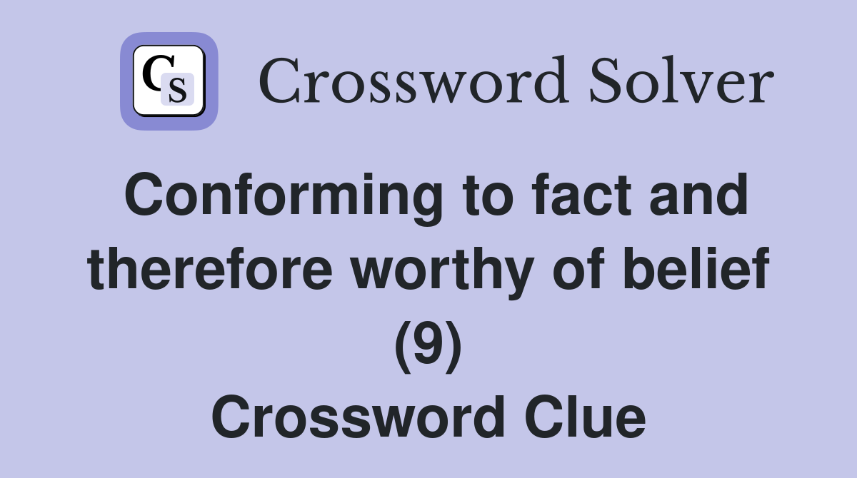 Conforming to fact and therefore worthy of belief (9) Crossword Clue