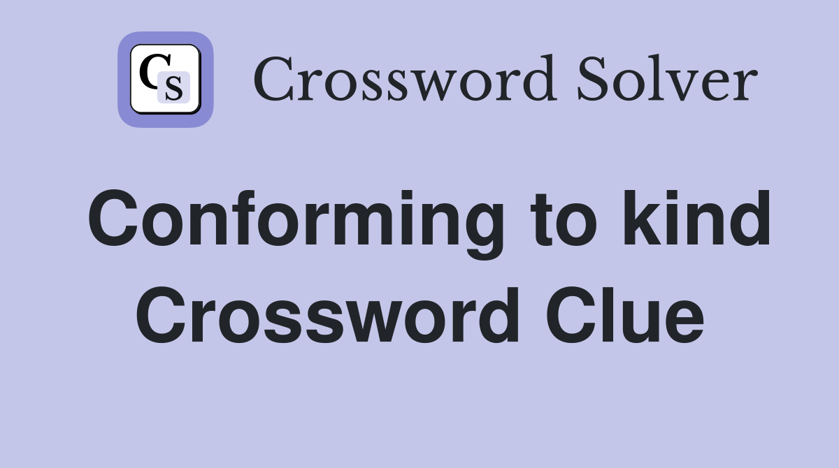 Conforming to kind Crossword Clue