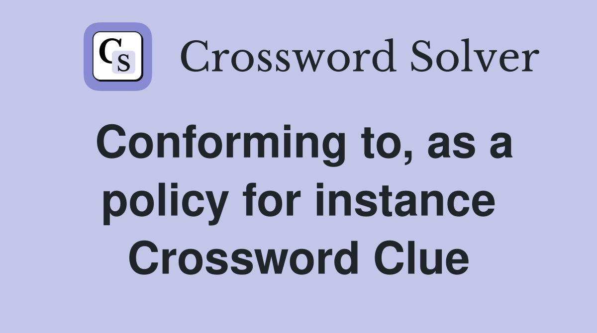 Conforming to, as a policy for instance Crossword Clue