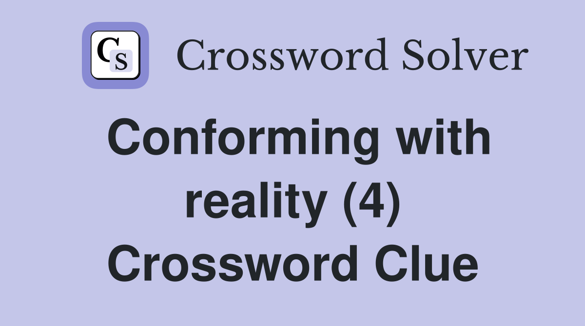 Conforming with reality (4) Crossword Clue