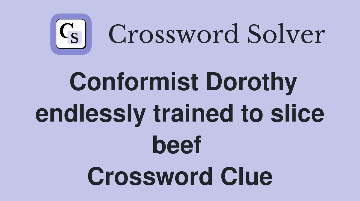 Conformist Dorothy endlessly trained to slice beef  Crossword Clue