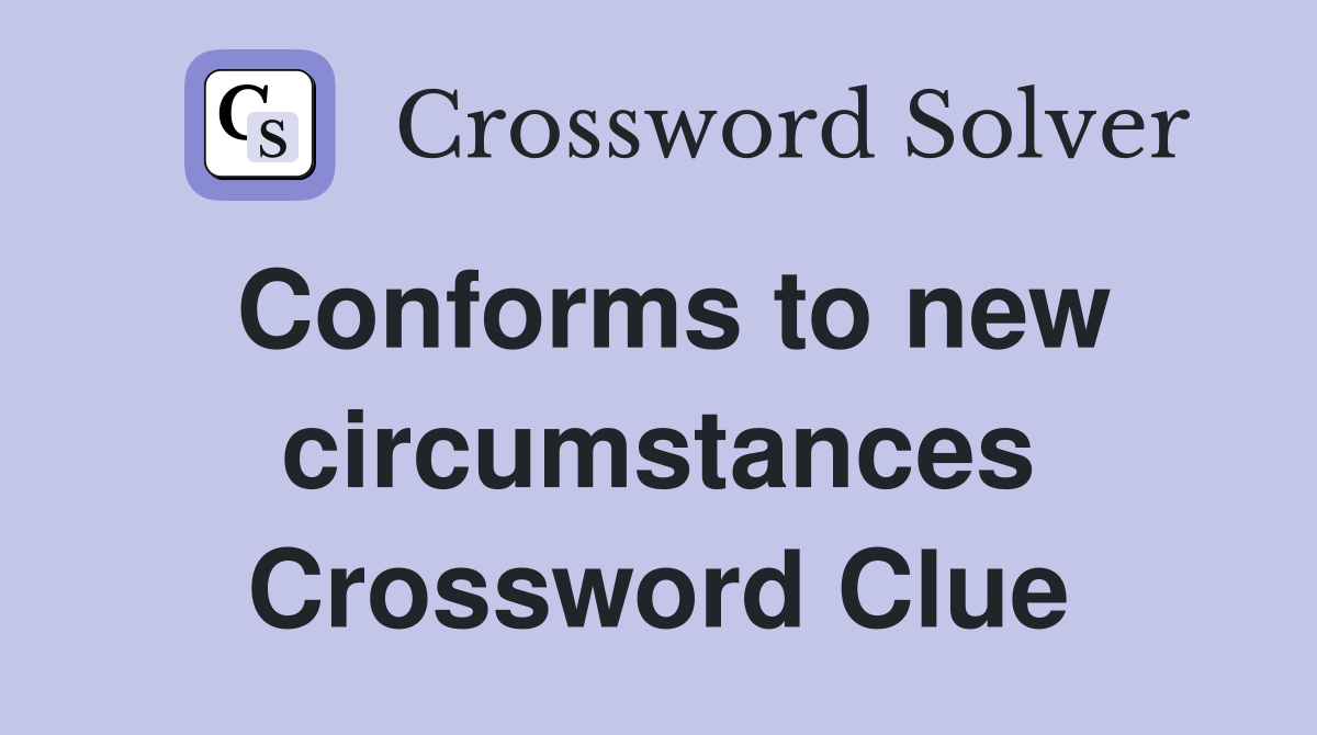Conforms to new circumstances Crossword Clue
