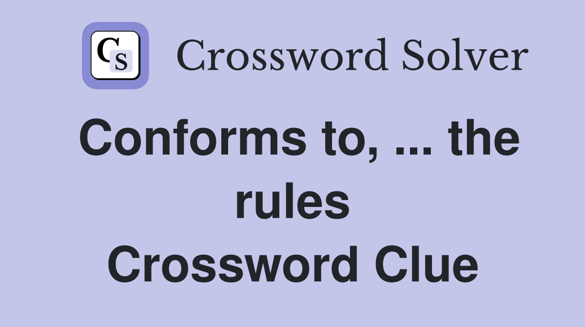 Conforms to, ... the rules Crossword Clue