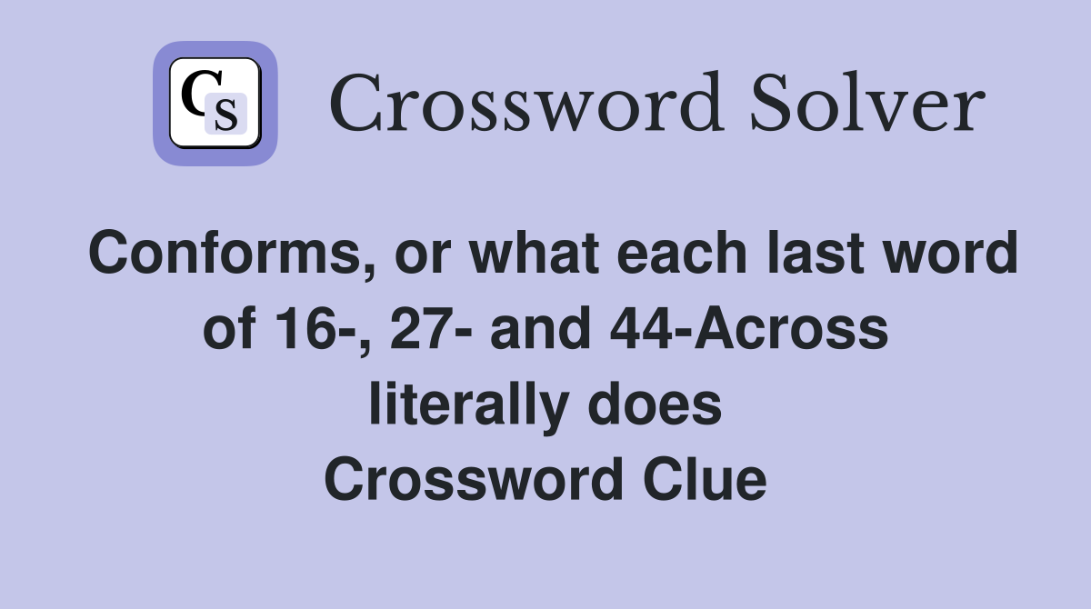 Conforms, or what each last word of 16-, 27- and 44-Across literally does Crossword Clue