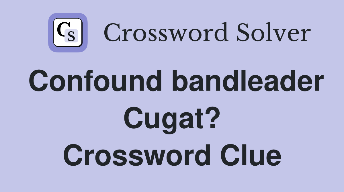 Confound bandleader Cugat? Crossword Clue