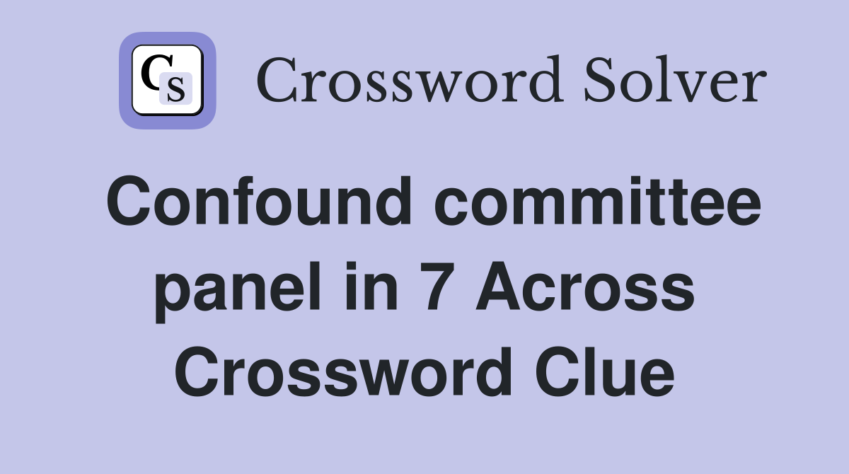 Confound committee panel in 7 Across Crossword Clue