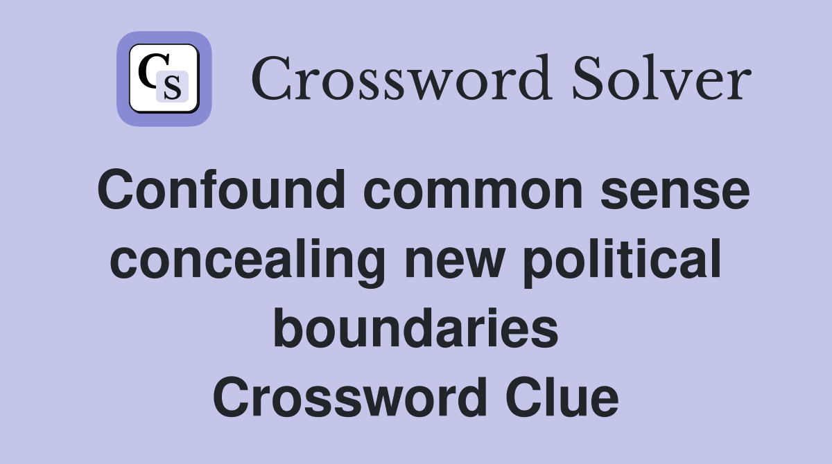 Confound common sense concealing new political boundaries Crossword Clue