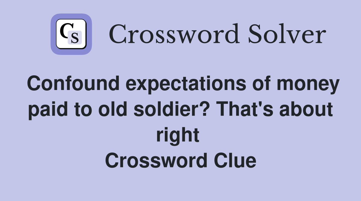 Confound expectations of money paid to old soldier? That's about right  Crossword Clue