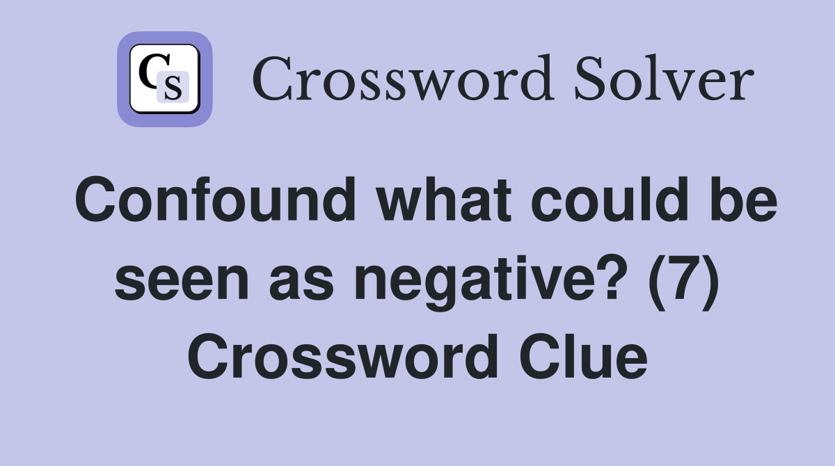 Confound what could be seen as negative? (7) Crossword Clue
