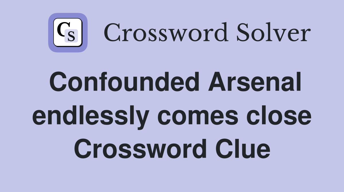 Confounded Arsenal endlessly comes close Crossword Clue