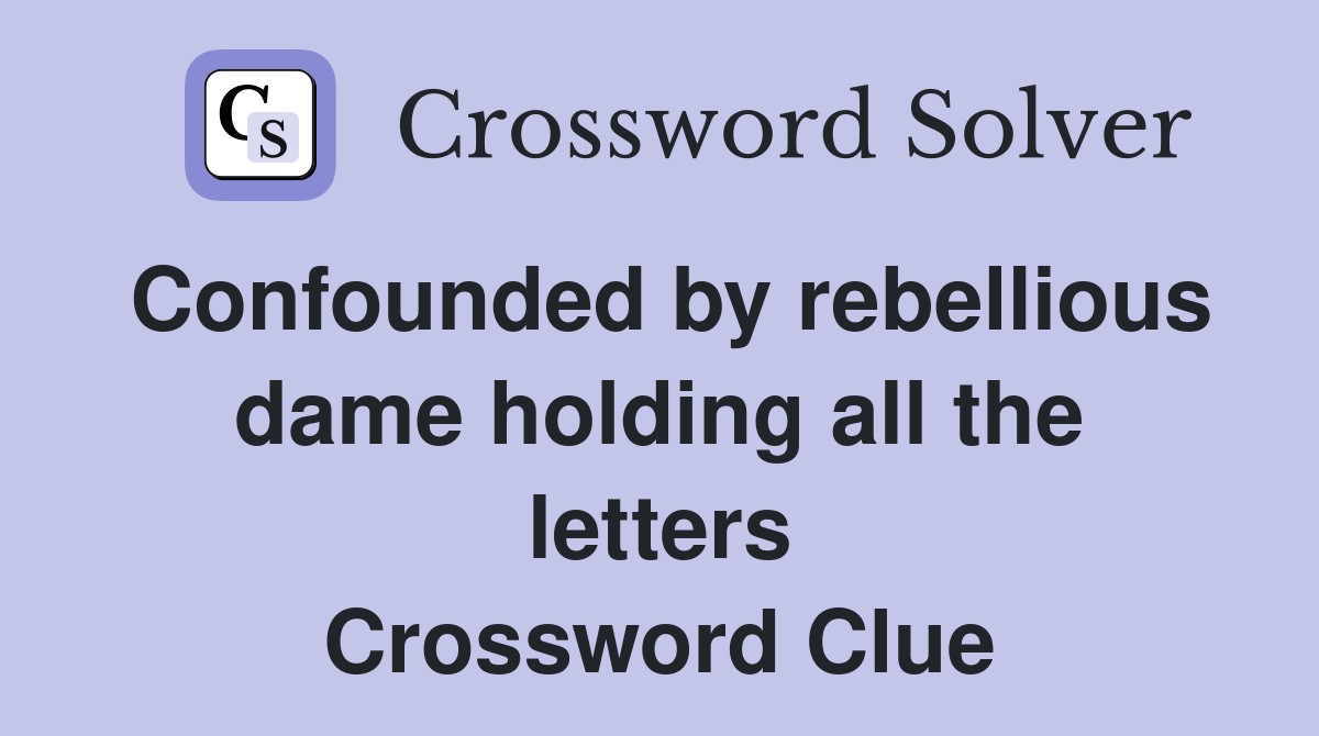 Confounded by rebellious dame holding all the letters Crossword Clue