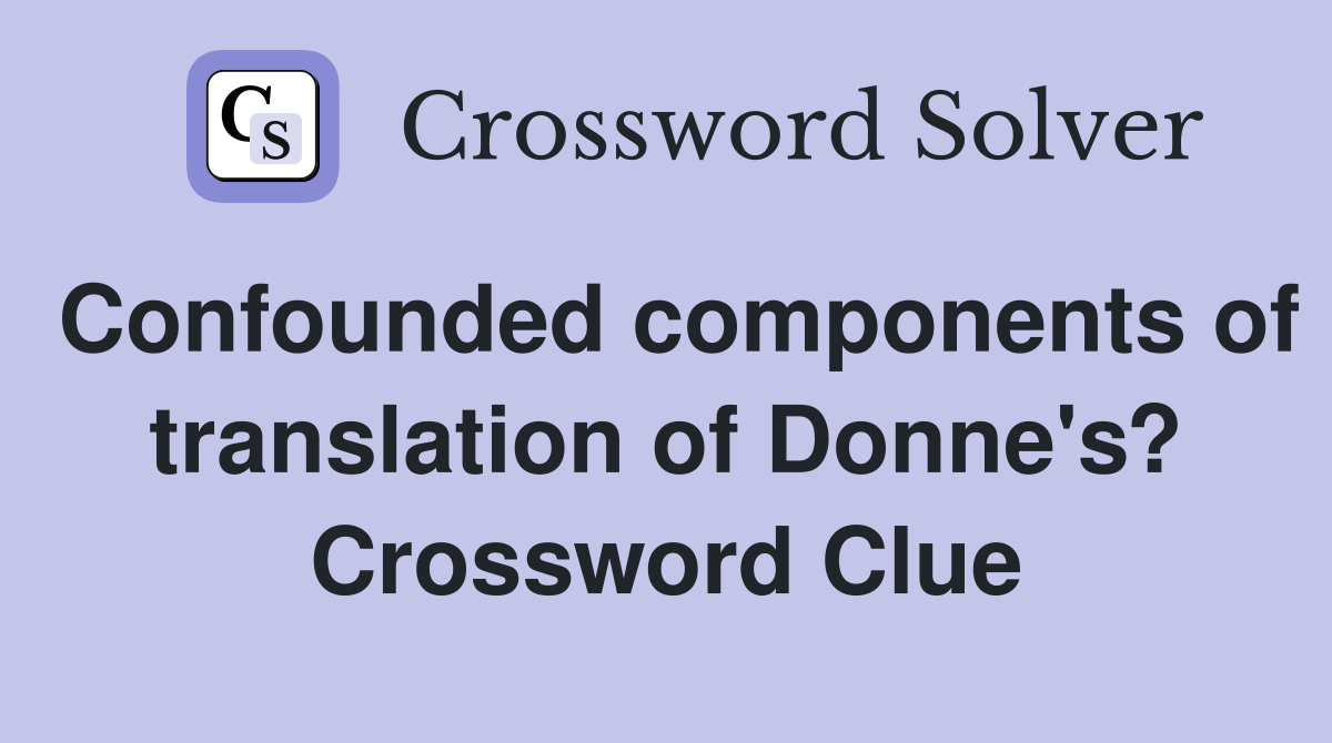 Confounded components of translation of Donne's? Crossword Clue