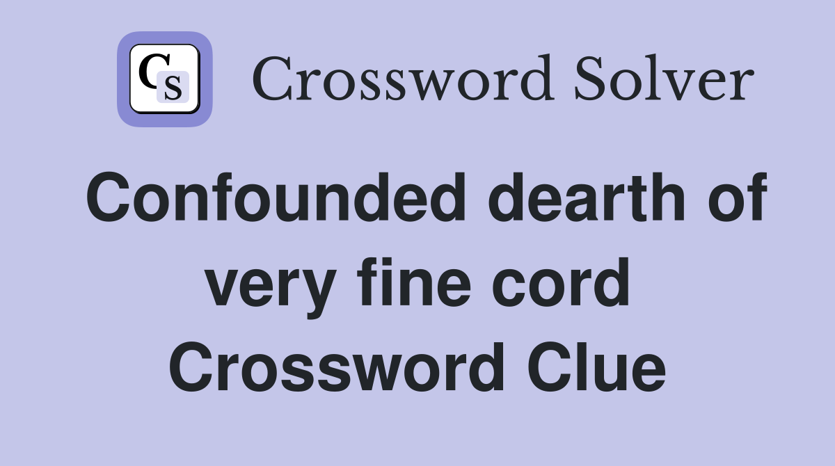 Confounded dearth of very fine cord Crossword Clue