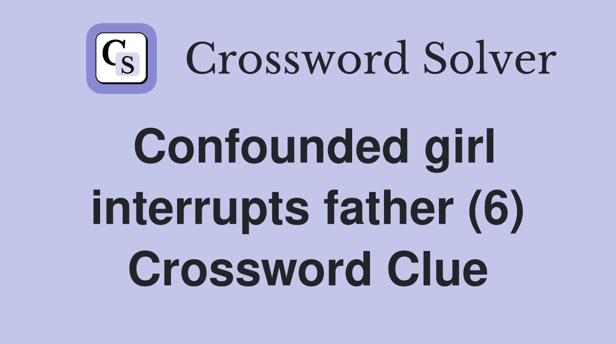Confounded girl interrupts father (6) Crossword Clue