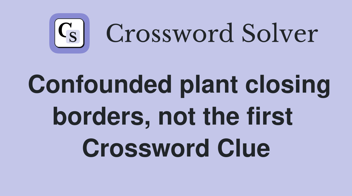 Confounded plant closing borders, not the first  Crossword Clue