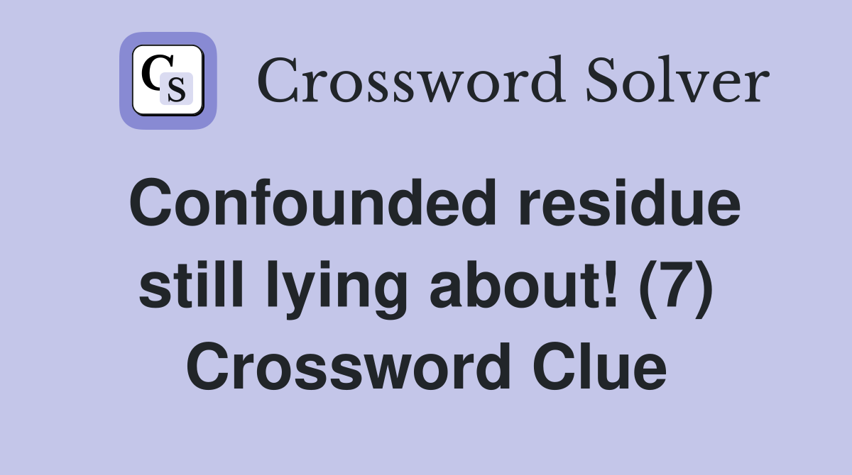 Confounded residue still lying about! (7) Crossword Clue