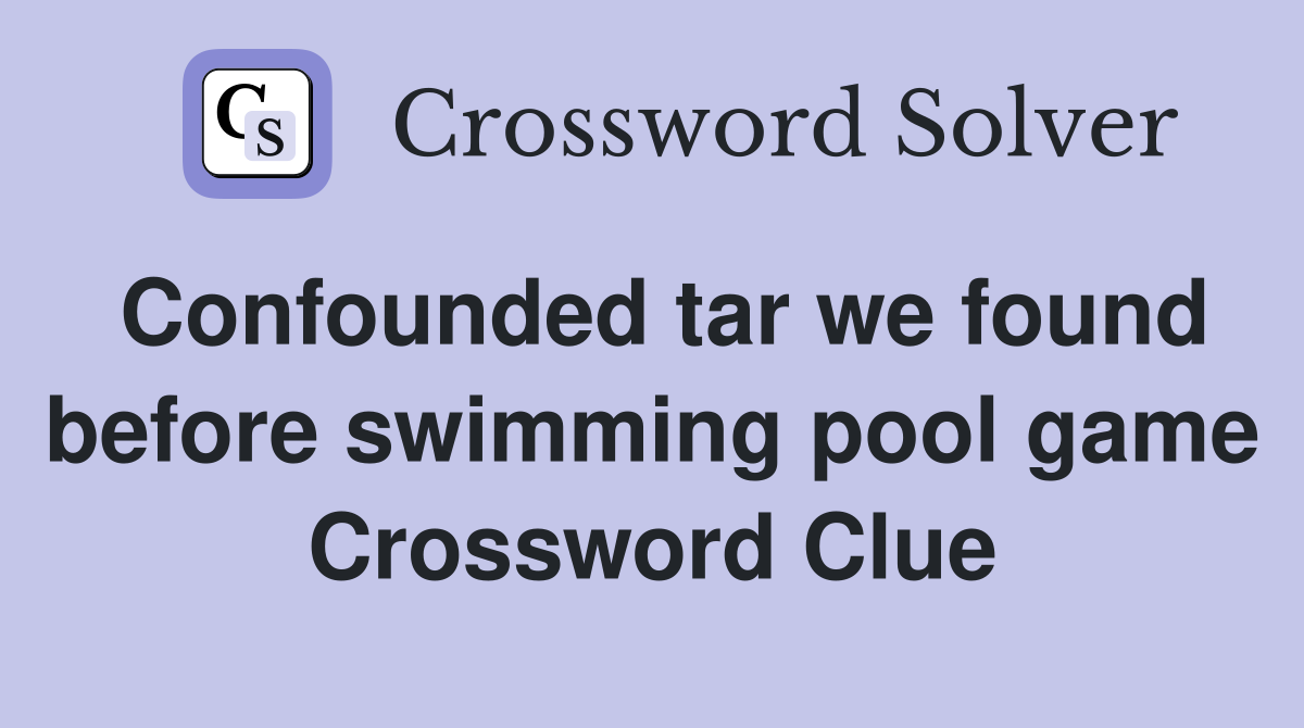 Confounded tar we found before swimming pool game Crossword Clue