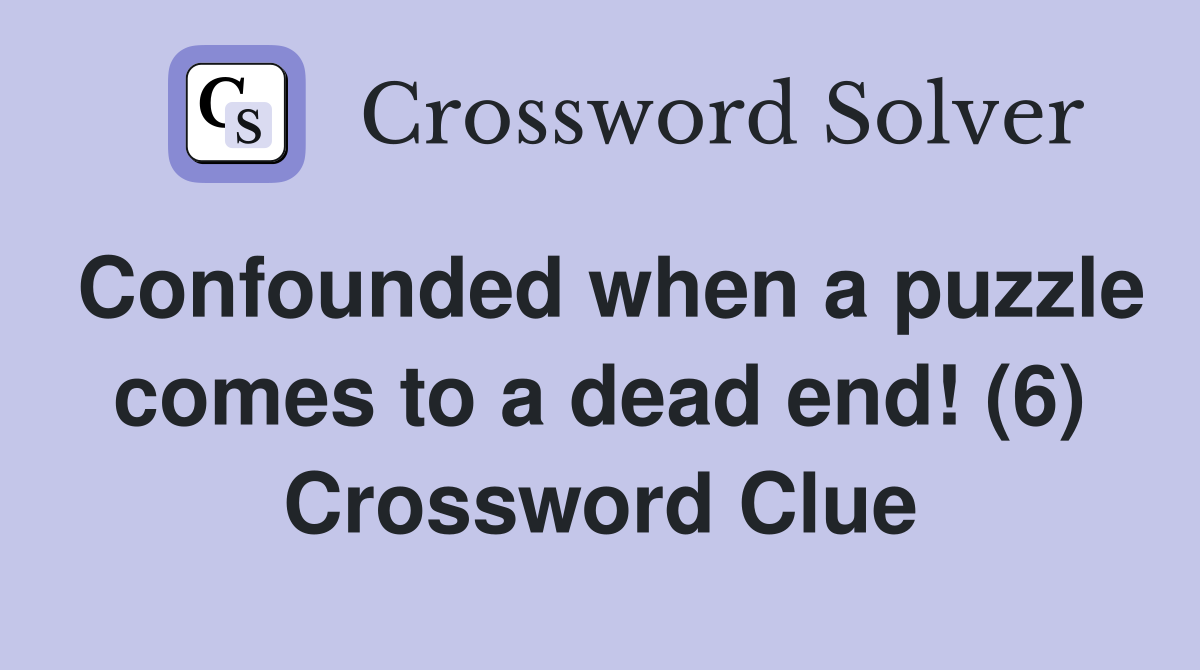 Confounded when a puzzle comes to a dead end! (6) Crossword Clue