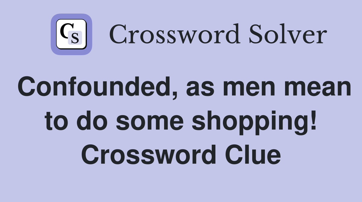 Confounded, as men mean to do some shopping! Crossword Clue