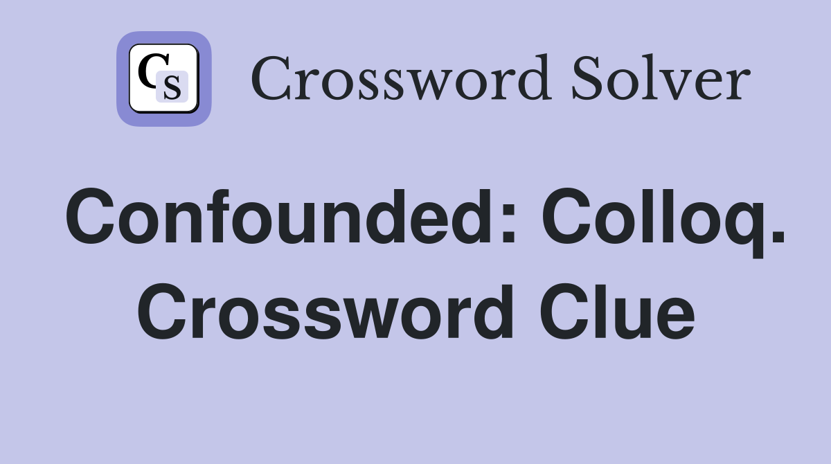 Confounded: Colloq. Crossword Clue