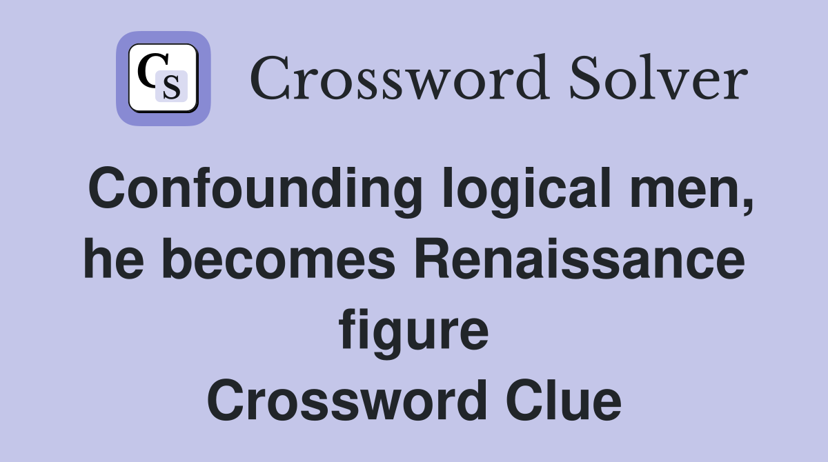 Confounding logical men, he becomes Renaissance figure Crossword Clue