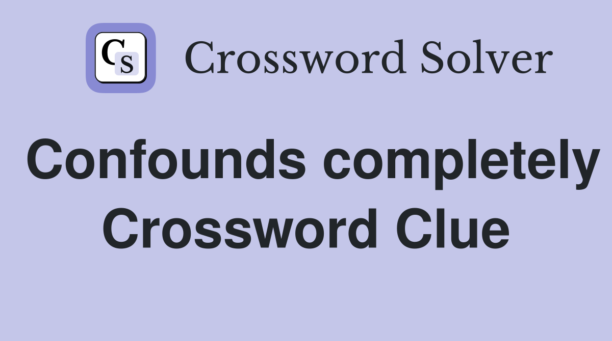 Confounds completely Crossword Clue