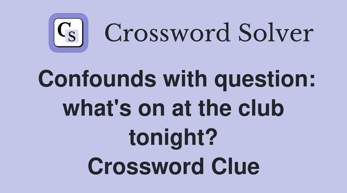 Confounds with question: what's on at the club tonight? Crossword Clue