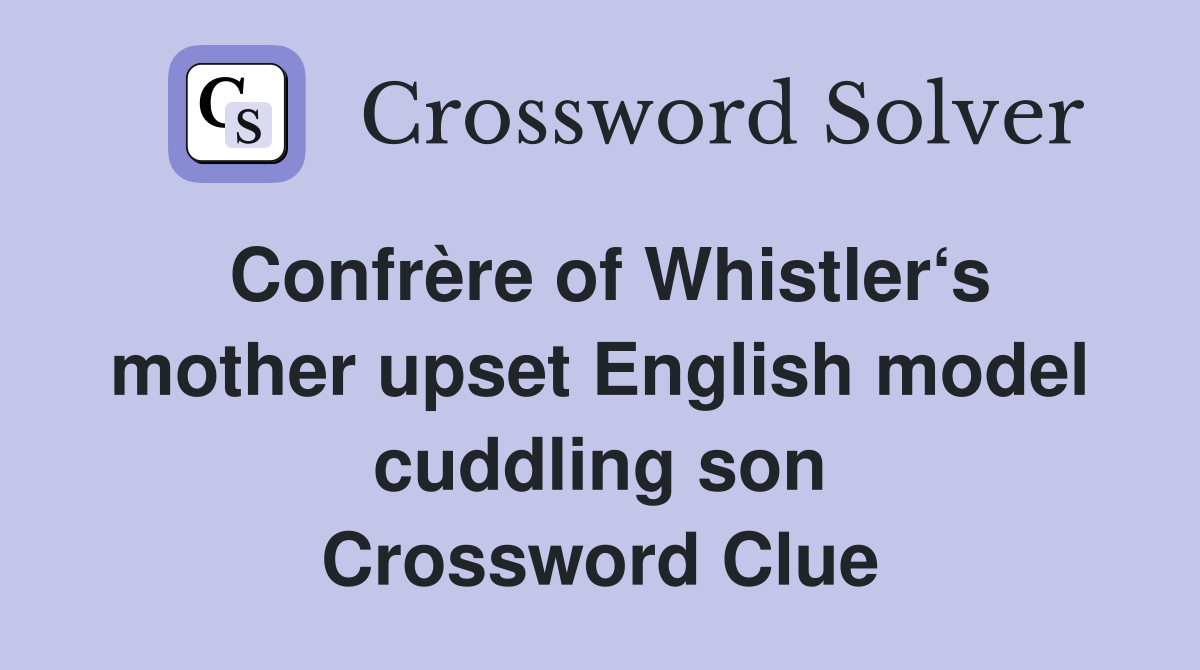 Confrère of Whistler‘s mother upset English model cuddling son Crossword Clue