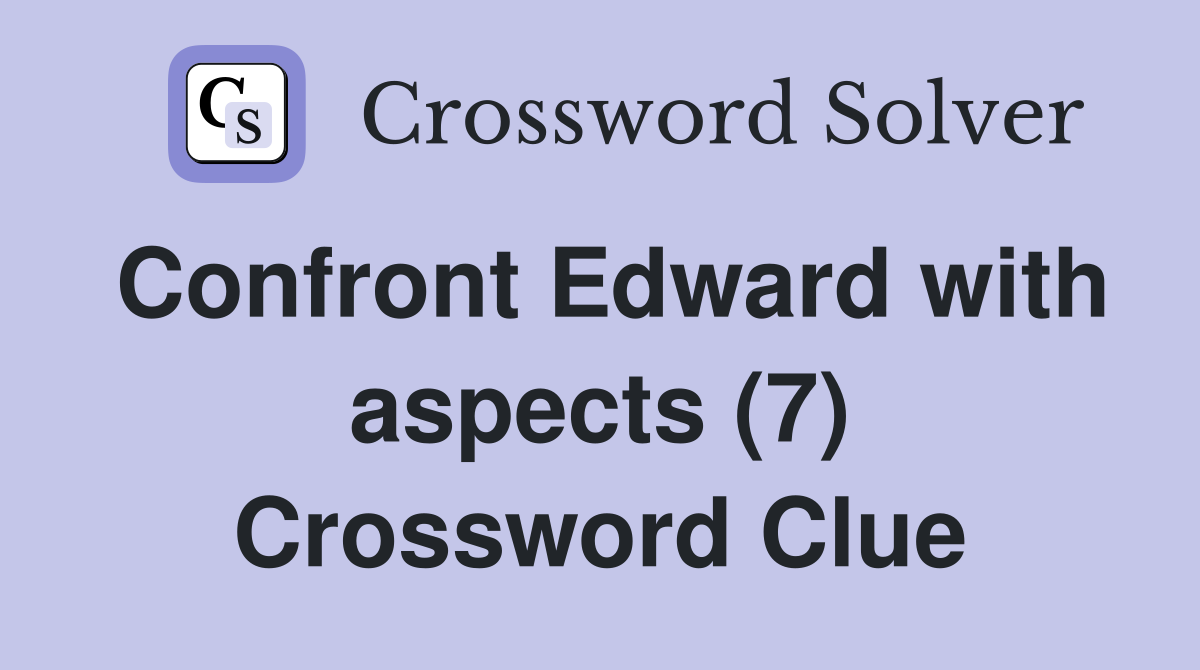Confront Edward with aspects (7) Crossword Clue