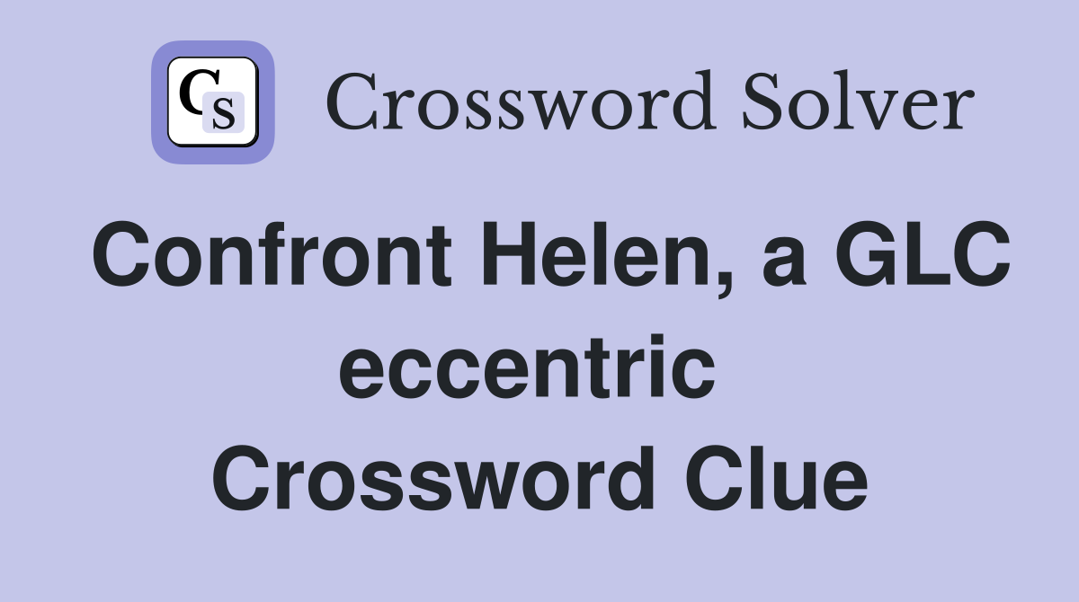 Confront Helen, a GLC eccentric  Crossword Clue
