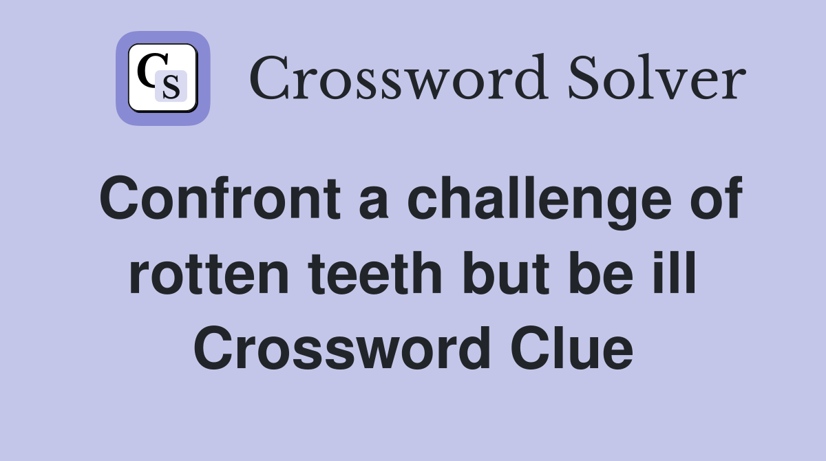 Confront a challenge of rotten teeth but be ill Crossword Clue