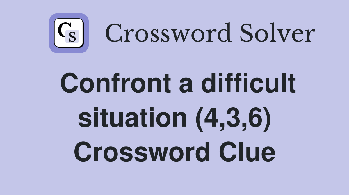 Confront a difficult situation (4,3,6) Crossword Clue