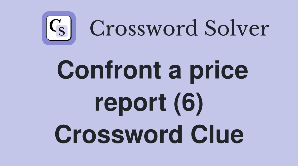 Confront a price report (6) Crossword Clue