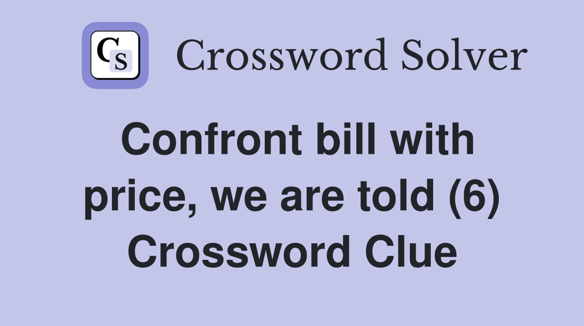 Confront bill with price, we are told (6) Crossword Clue