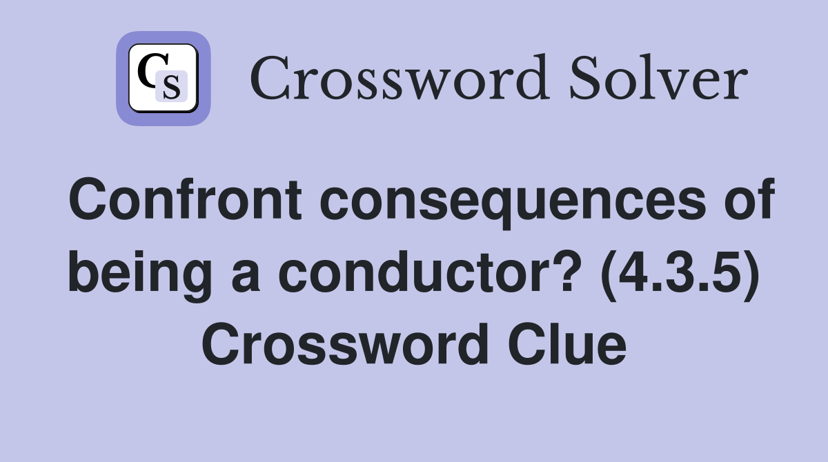 Confront consequences of being a conductor? (4.3.5) Crossword Clue