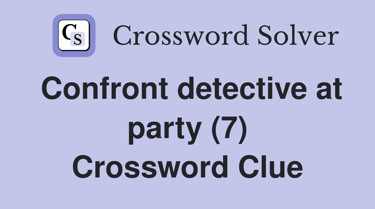Confront detective at party (7) Crossword Clue