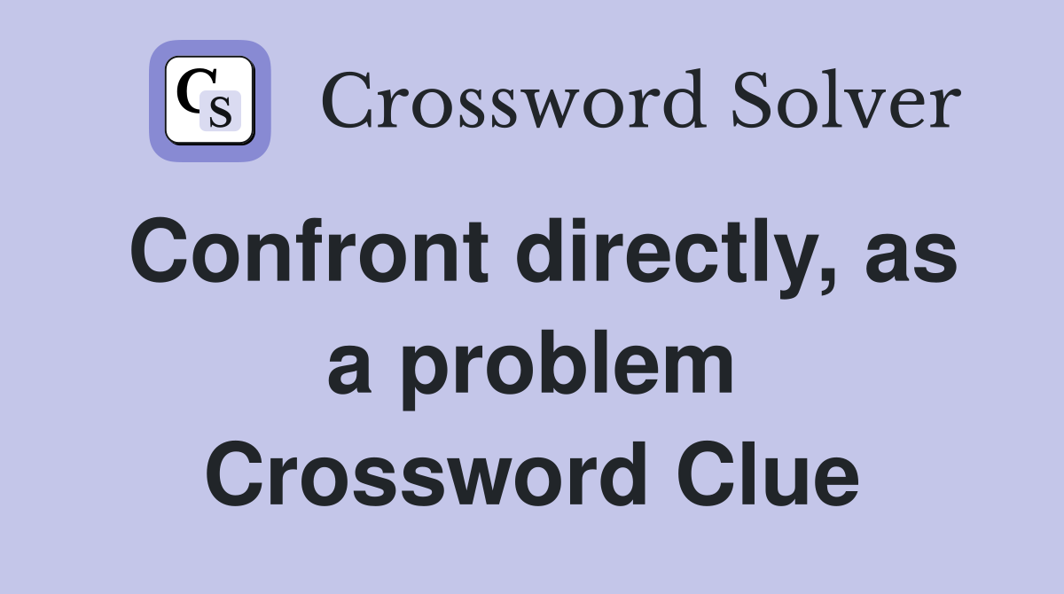 Confront directly, as a problem Crossword Clue