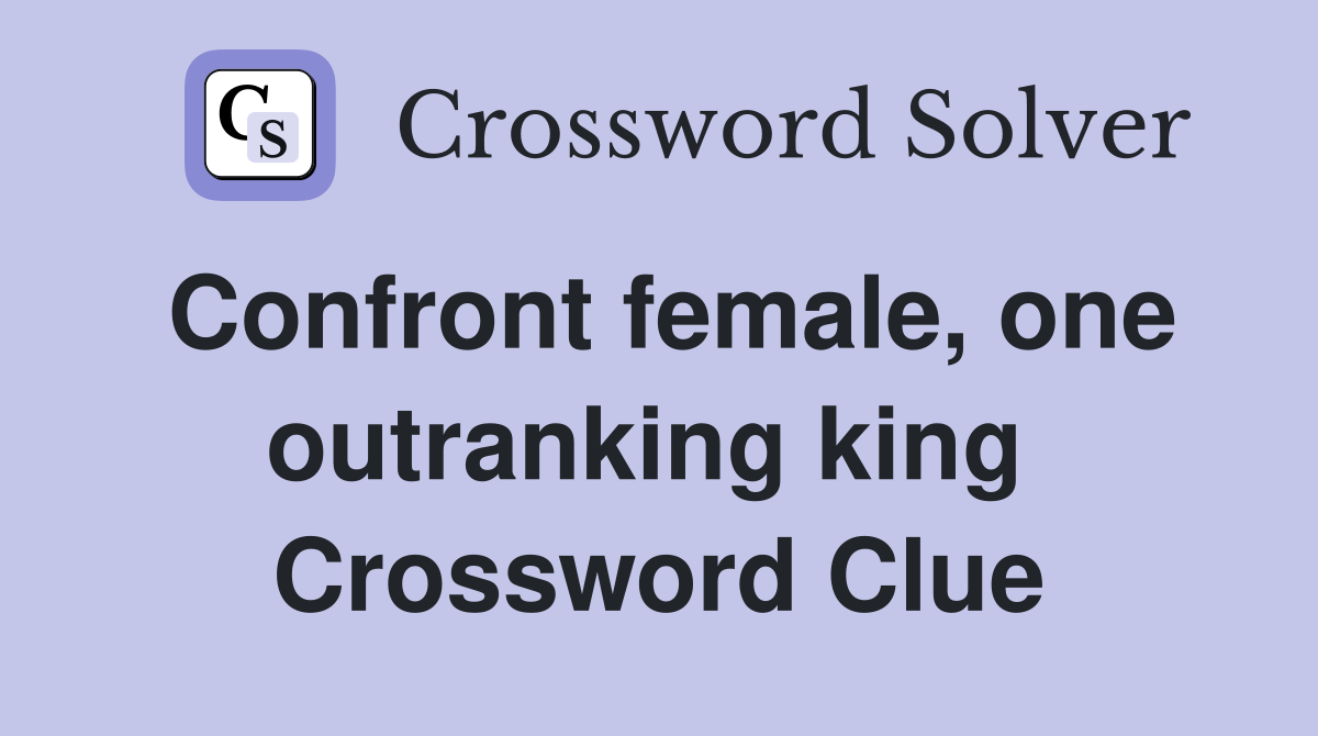 Confront female, one outranking king  Crossword Clue