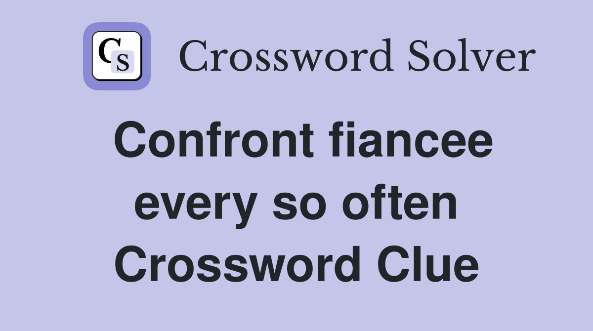 Confront fiancee every so often Crossword Clue
