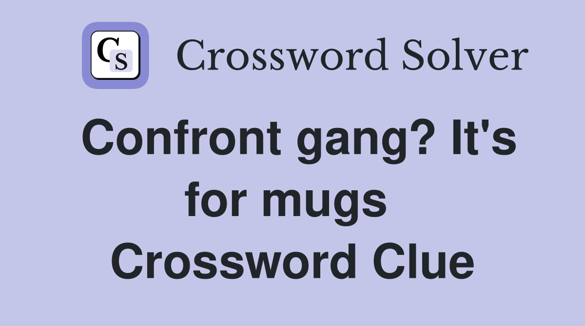 Confront gang? It's for mugs  Crossword Clue
