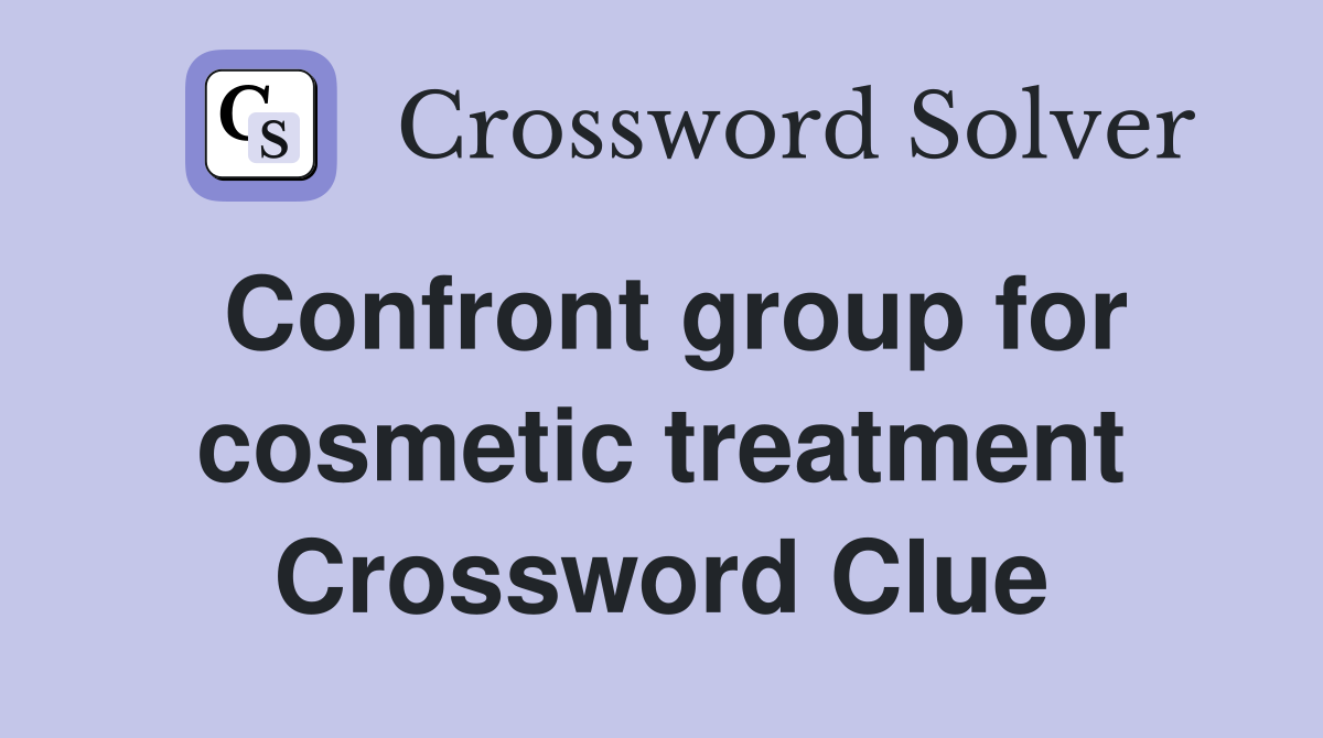 Confront group for cosmetic treatment Crossword Clue