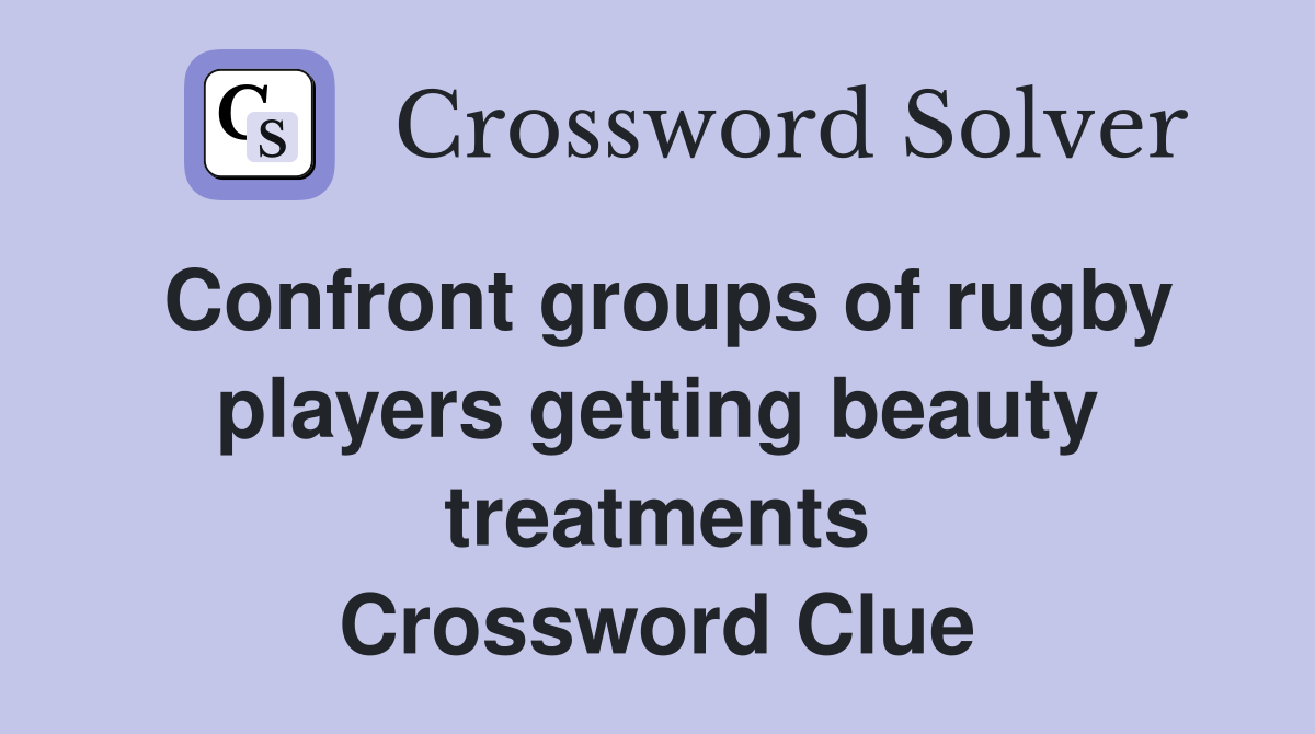 Confront groups of rugby players getting beauty treatments Crossword Clue