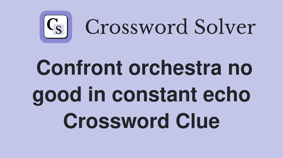 Confront orchestra no good in constant echo Crossword Clue