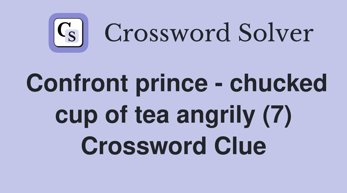Confront prince - chucked cup of tea angrily (7) Crossword Clue