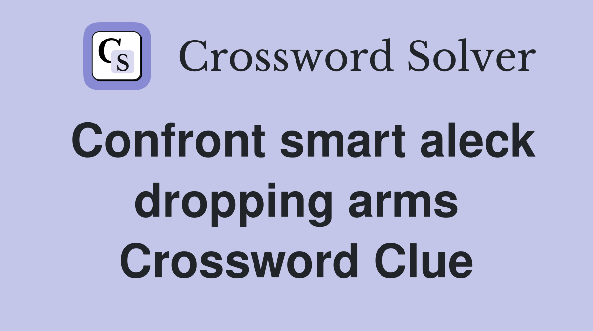 Confront smart aleck dropping arms Crossword Clue